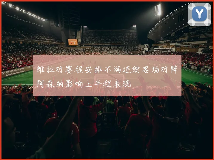维拉对赛程安排不满连续客场对阵阿森纳影响上半程表现