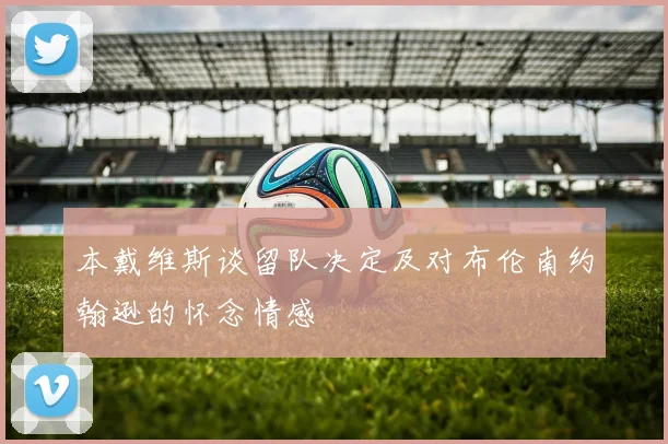 本戴维斯谈留队决定及对布伦南约翰逊的怀念情感
