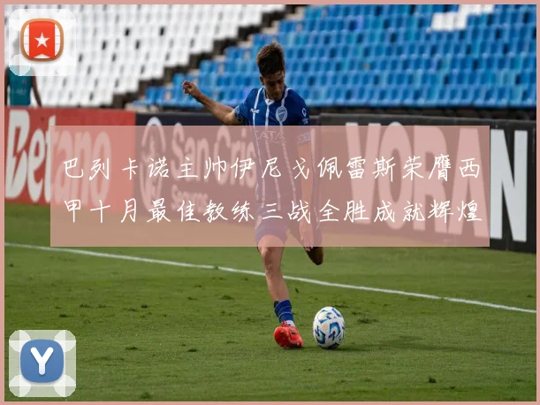 巴列卡诺主帅伊尼戈佩雷斯荣膺西甲十月最佳教练三战全胜成就辉煌