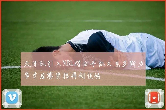 天津队引入NBL得分手凯文克罗斯力争季后赛资格再创佳绩