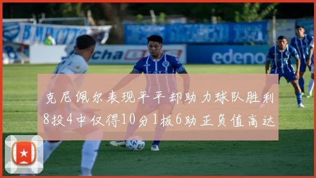 克尼佩尔表现平平却助力球队胜利8投4中仅得10分1板6助正负值高达23